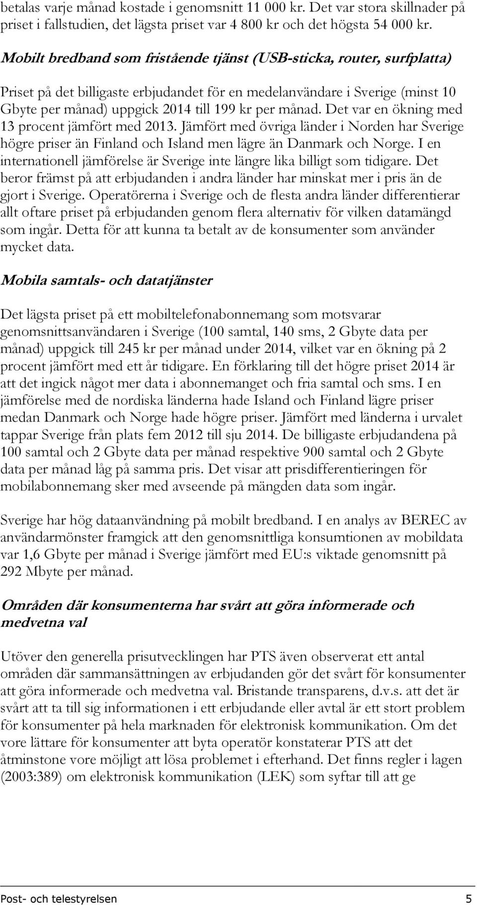 månad. Det var en ökning med 13 procent jämfört med 2013. Jämfört med övriga länder i Norden har Sverige högre priser än Finland och Island men lägre än Danmark och Norge.