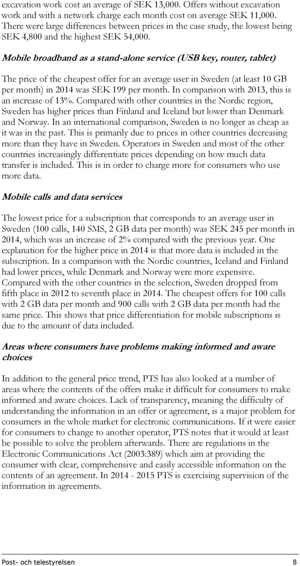 Mobile broadband as a stand-alone service (USB key, router, tablet) The price of the cheapest offer for an average user in Sweden (at least 10 GB per month) in 2014 was SEK 199 per month.