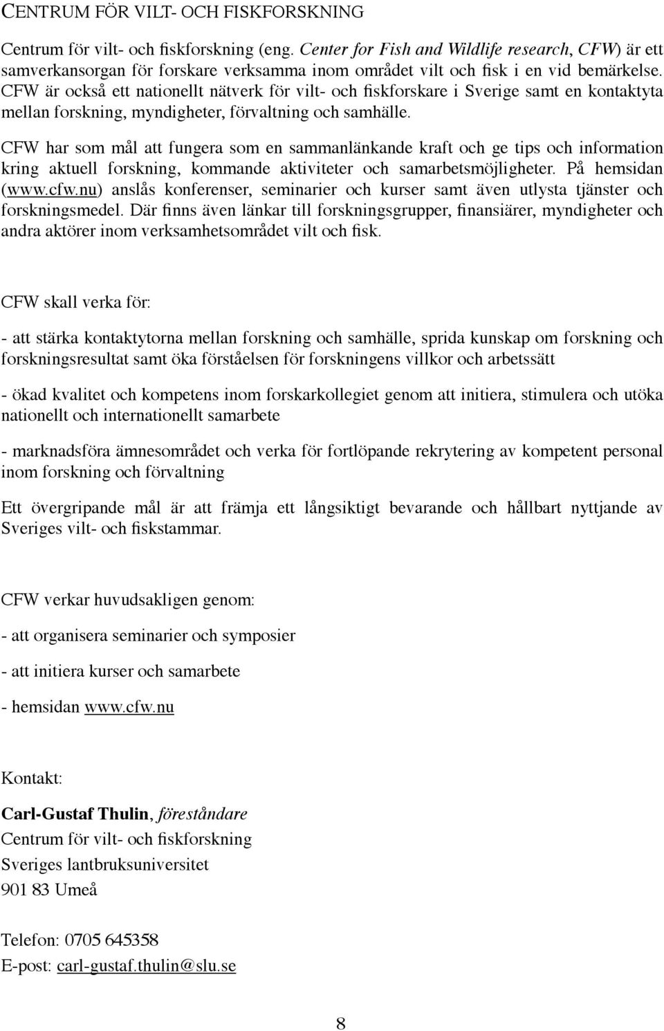 CFW är också ett nationellt nätverk för vilt- och fiskforskare i Sverige samt en kontaktyta mellan forskning, myndigheter, förvaltning och samhälle.