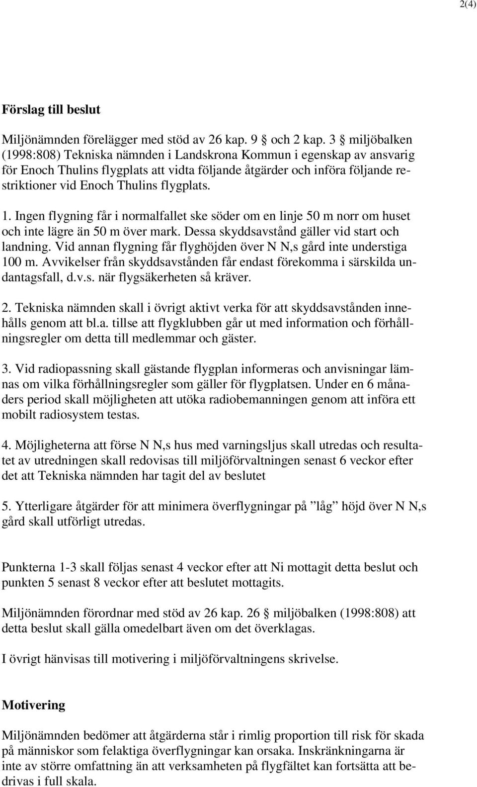 flygplats. 1. Ingen flygning får i normalfallet ske söder om en linje 50 m norr om huset och inte lägre än 50 m över mark. Dessa skyddsavstånd gäller vid start och landning.