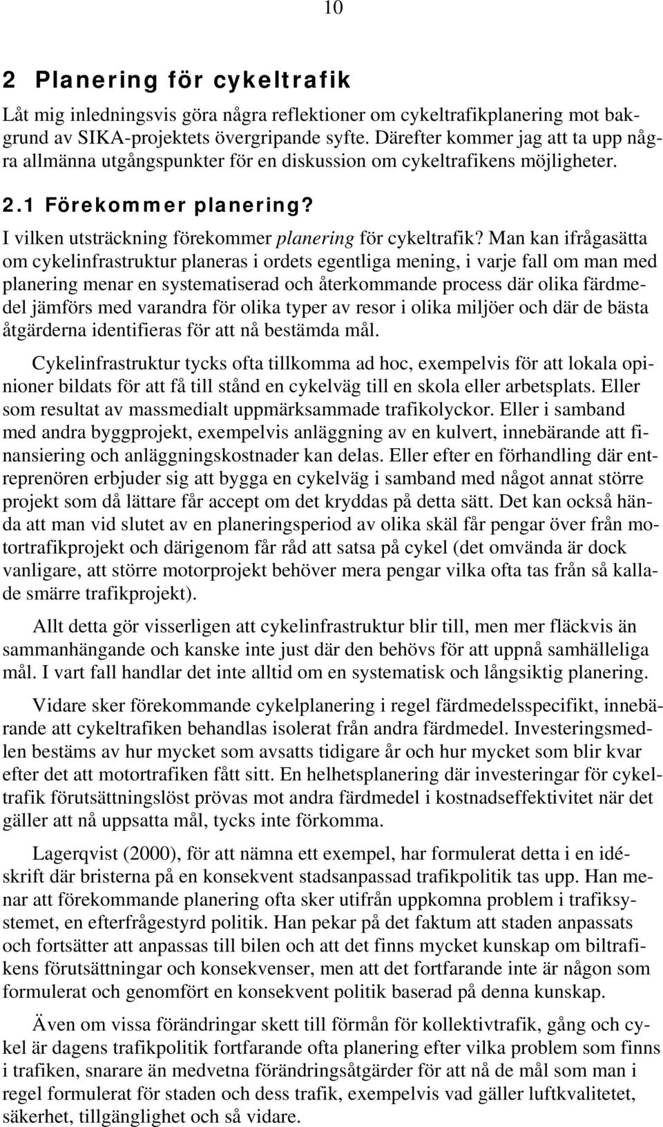 Man kan ifrågasätta om cykelinfrastruktur planeras i ordets egentliga mening, i varje fall om man med planering menar en systematiserad och återkommande process där olika färdmedel jämförs med