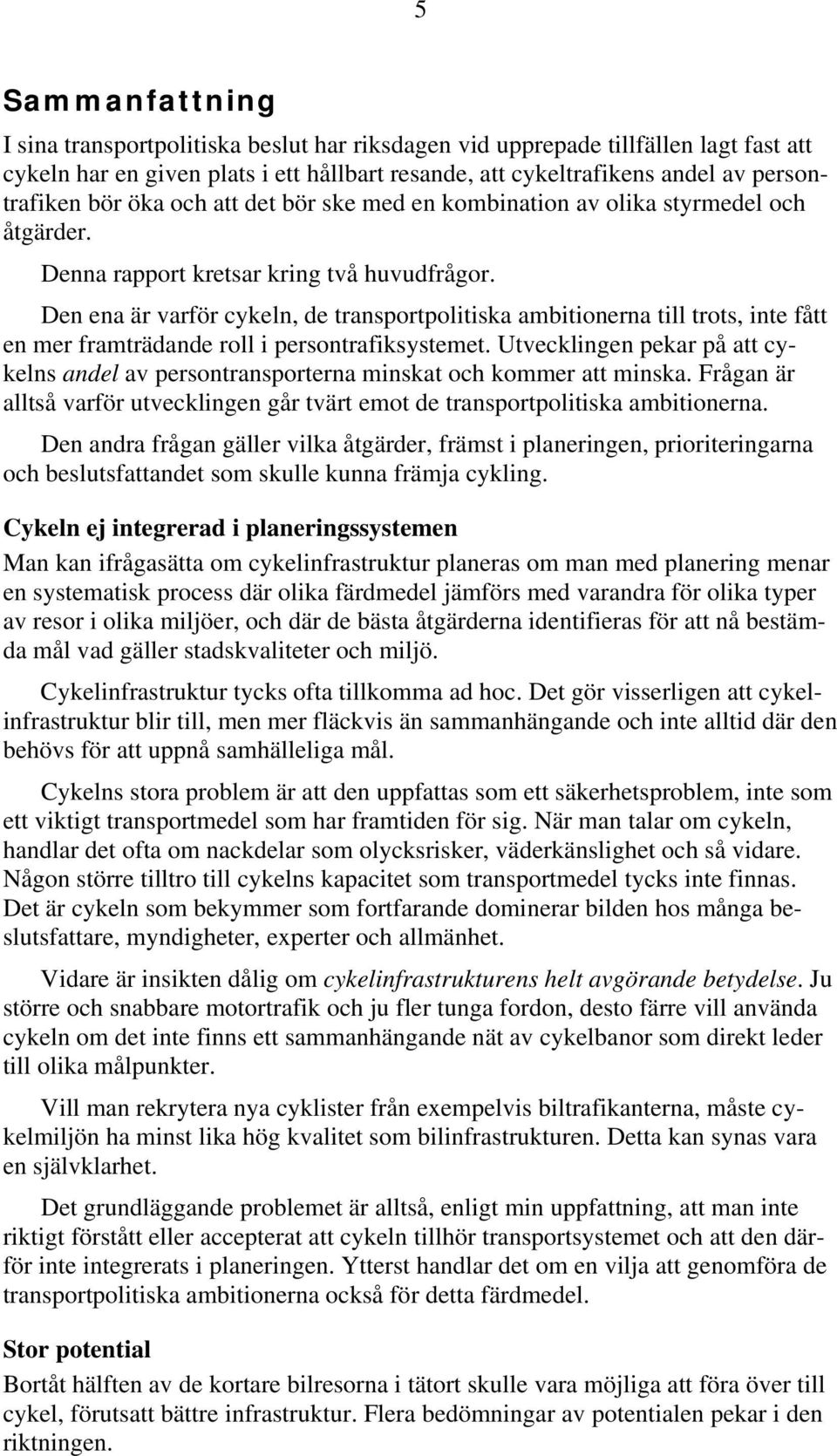 Den ena är varför cykeln, de transportpolitiska ambitionerna till trots, inte fått en mer framträdande roll i persontrafiksystemet.