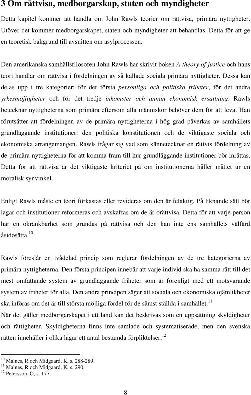 Den amerikanska samhällsfilosofen John Rawls har skrivit boken A theory of justice och hans teori handlar om rättvisa i fördelningen av så kallade sociala primära nyttigheter.