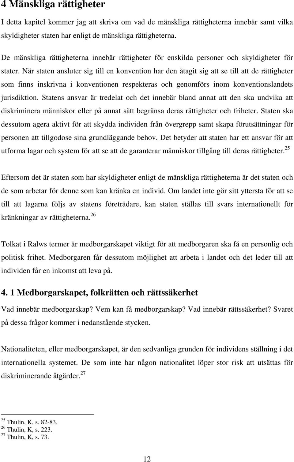 När staten ansluter sig till en konvention har den åtagit sig att se till att de rättigheter som finns inskrivna i konventionen respekteras och genomförs inom konventionslandets jurisdiktion.