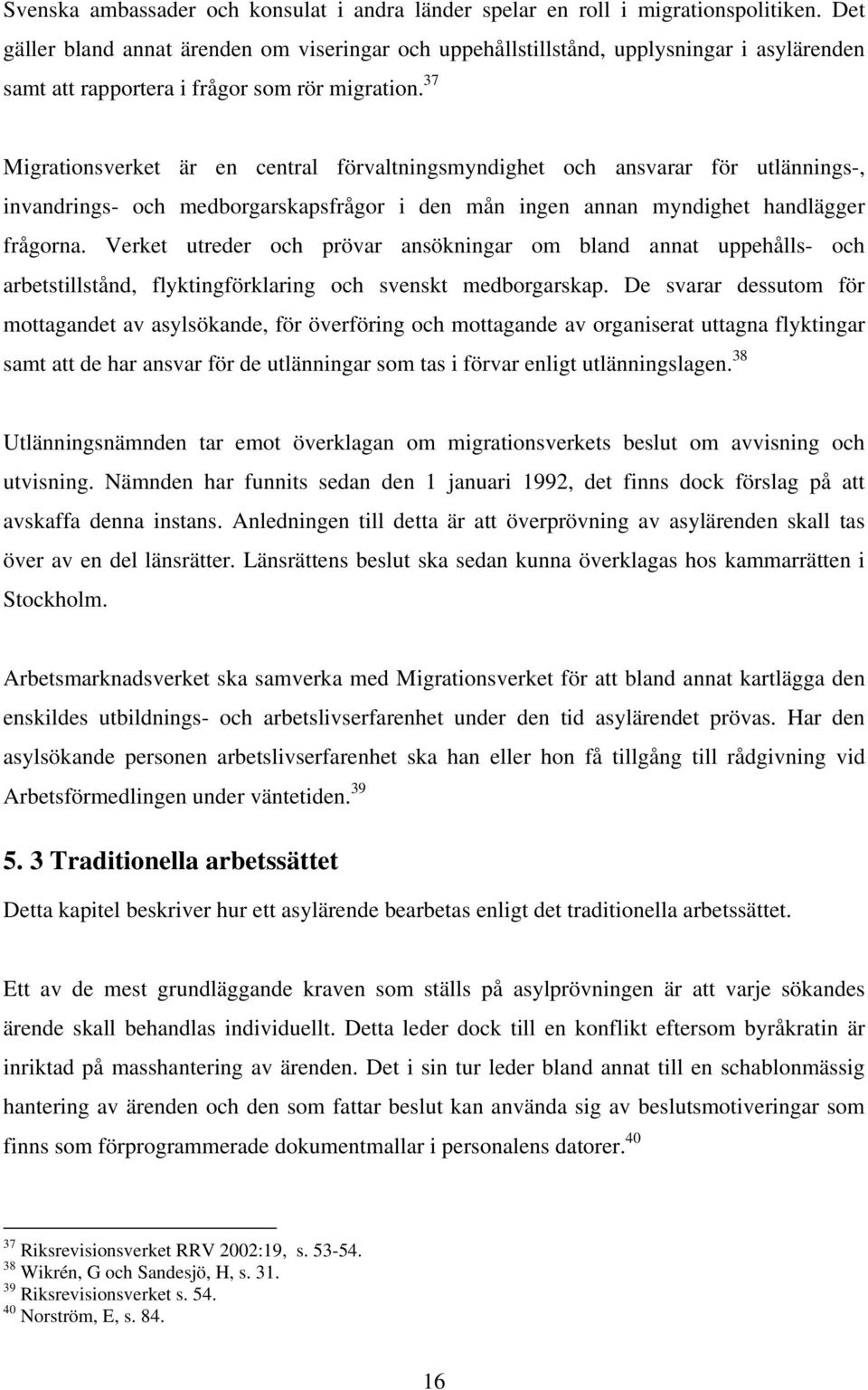 37 Migrationsverket är en central förvaltningsmyndighet och ansvarar för utlännings-, invandrings- och medborgarskapsfrågor i den mån ingen annan myndighet handlägger frågorna.