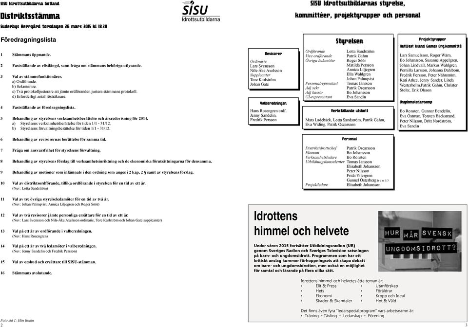 c) Två protokolljusterare att jämte ordföranden justera stämmans protokoll. d) Erforderligt antal rösträknare. 4 Fastställande av föredragningslista.