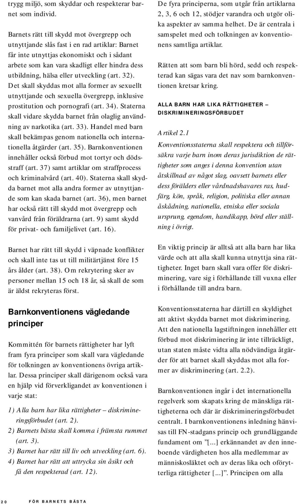 eller utveckling (art. 32). Det skall skyddas mot alla former av sexuellt utnyttjande och sexuella övergrepp, inklusive prostitution och pornografi (art. 34).