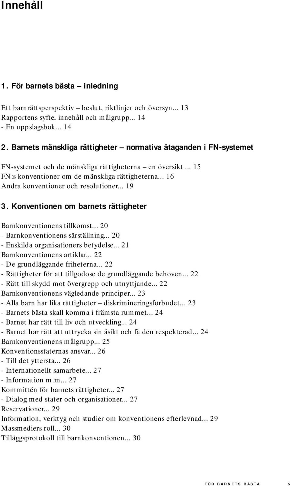 .. 16 Andra konventioner och resolutioner... 19 3. Konventionen om barnets rättigheter Barnkonventionens tillkomst... 20 - Barnkonventionens särställning... 20 - Enskilda organisationers betydelse.