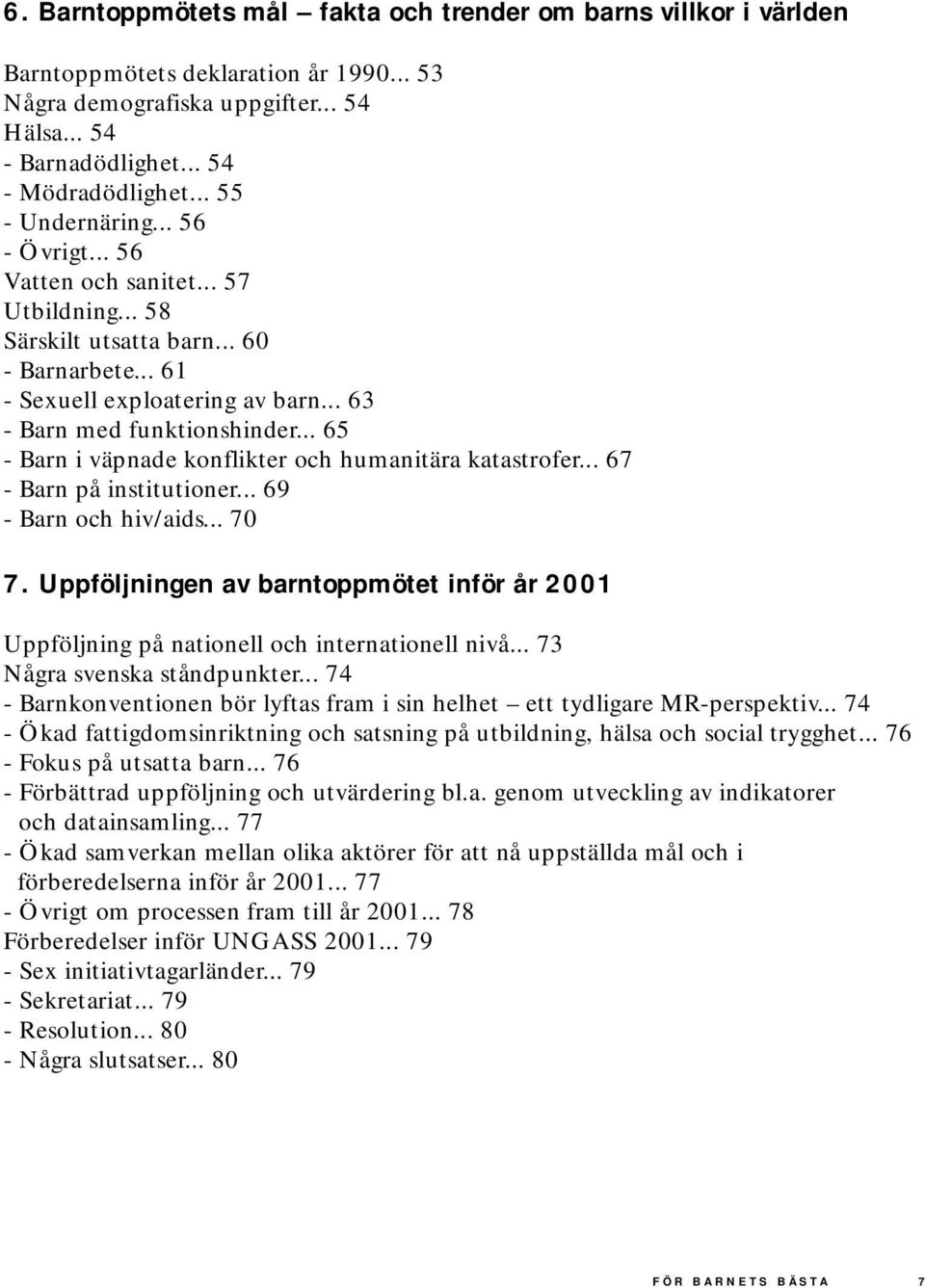 .. 65 - Barn i väpnade konflikter och humanitära katastrofer... 67 - Barn på institutioner... 69 - Barn och hiv/aids... 70 7.