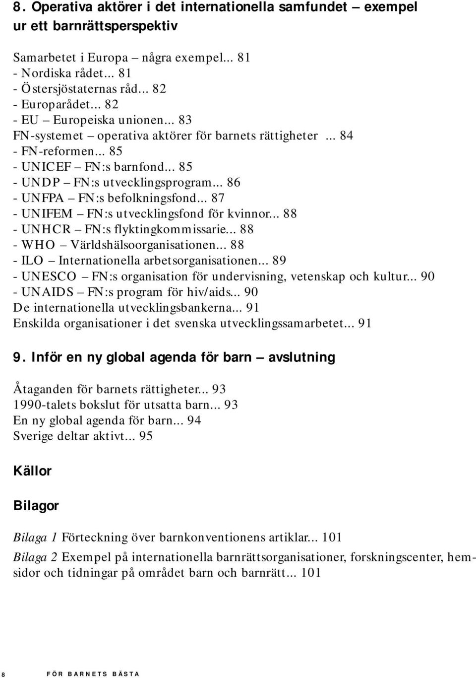 .. 86 - UNFPA FN:s befolkningsfond... 87 - UNIFEM FN:s utvecklingsfond för kvinnor... 88 - UNHCR FN:s flyktingkommissarie... 88 - WHO Världshälsoorganisationen.