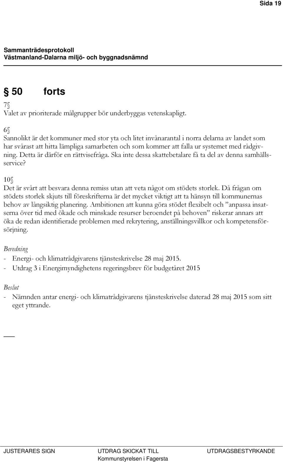 Detta är därför en rättvisefråga. Ska inte dessa skattebetalare få ta del av denna samhällsservice? 10 Det är svårt att besvara denna remiss utan att veta något om stödets storlek.