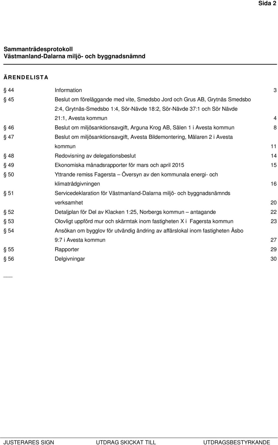 delegationsbeslut 14 49 Ekonomiska månadsrapporter för mars och april 2015 15 50 Yttrande remiss Fagersta Översyn av den kommunala energi- och klimatrådgivningen 16 51 Servicedeklaration för s