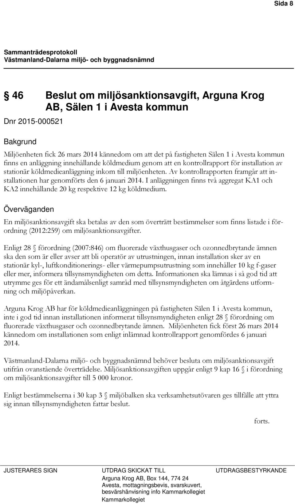 Av kontrollrapporten framgår att installationen har genomförts den 6 januari 2014. I anläggningen finns två aggregat KA1 och KA2 innehållande 20 kg respektive 12 kg köldmedium.