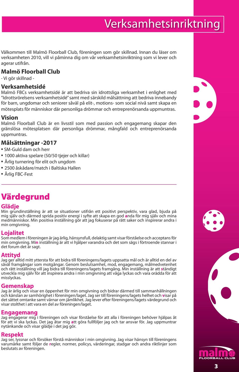 Malmö Floorball Club - Vi gör skillnad - Verksamhetsidé Malmö FBCs verksamhetsidé är att bedriva sin idrottsliga verksamhet i enlighet med Idrottsrörelsens verksamhetsidé samt med särskild