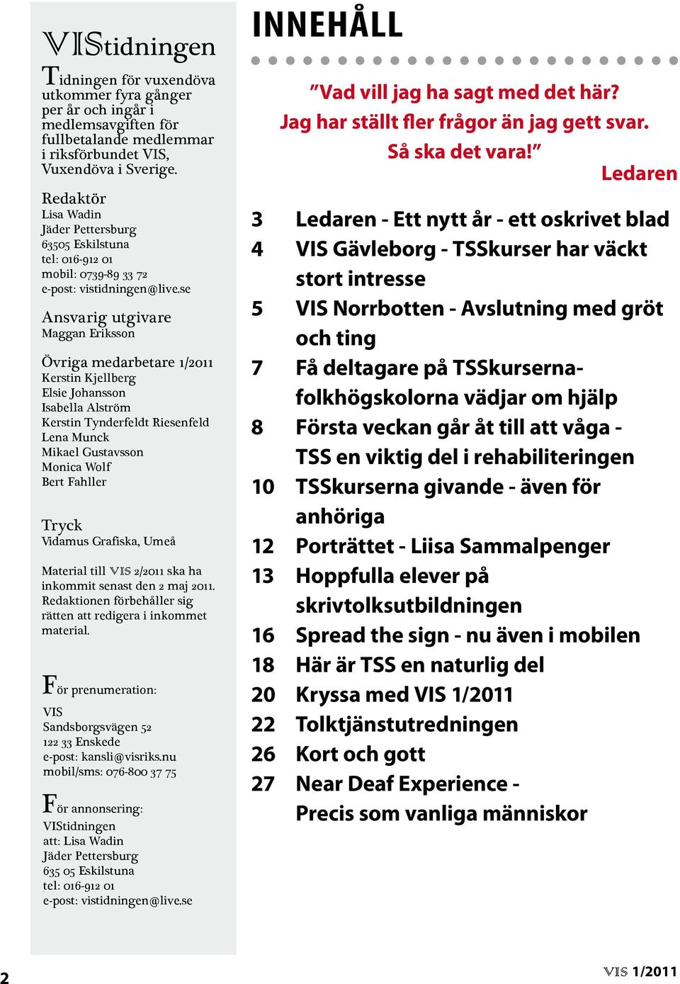 se Ansvarig utgivare Maggan Eriksson Övriga medarbetare 1/2011 Kerstin Kjellberg Elsie Johansson Isabella Alström Kerstin Tynderfeldt Riesenfeld Lena Munck Mikael Gustavsson Monica Wolf Bert Fahller