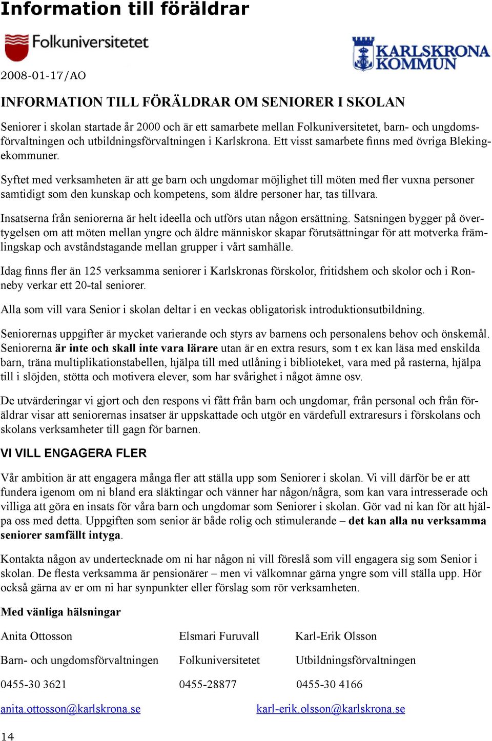 Syftet med verksamheten är att ge barn och ungdomar möjlighet till möten med fler vuxna personer samtidigt som den kunskap och kompetens, som äldre personer har, tas tillvara.