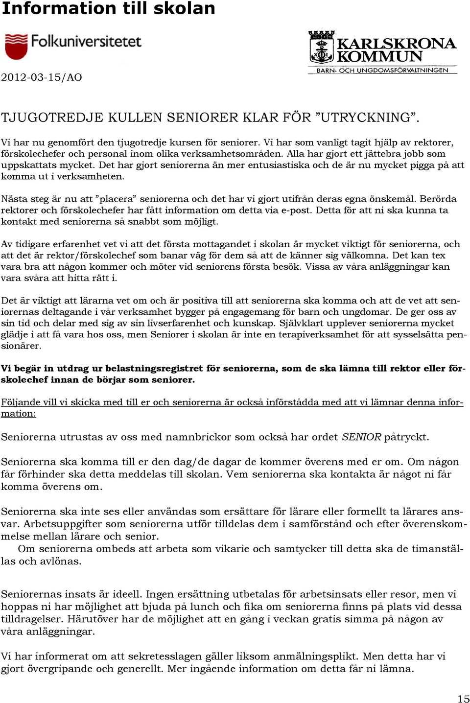 Det har gjort seniorerna än mer entusiastiska och de är nu mycket pigga på att komma ut i verksamheten. Nästa steg är nu att placera seniorerna och det har vi gjort utifrån deras egna önskemål.