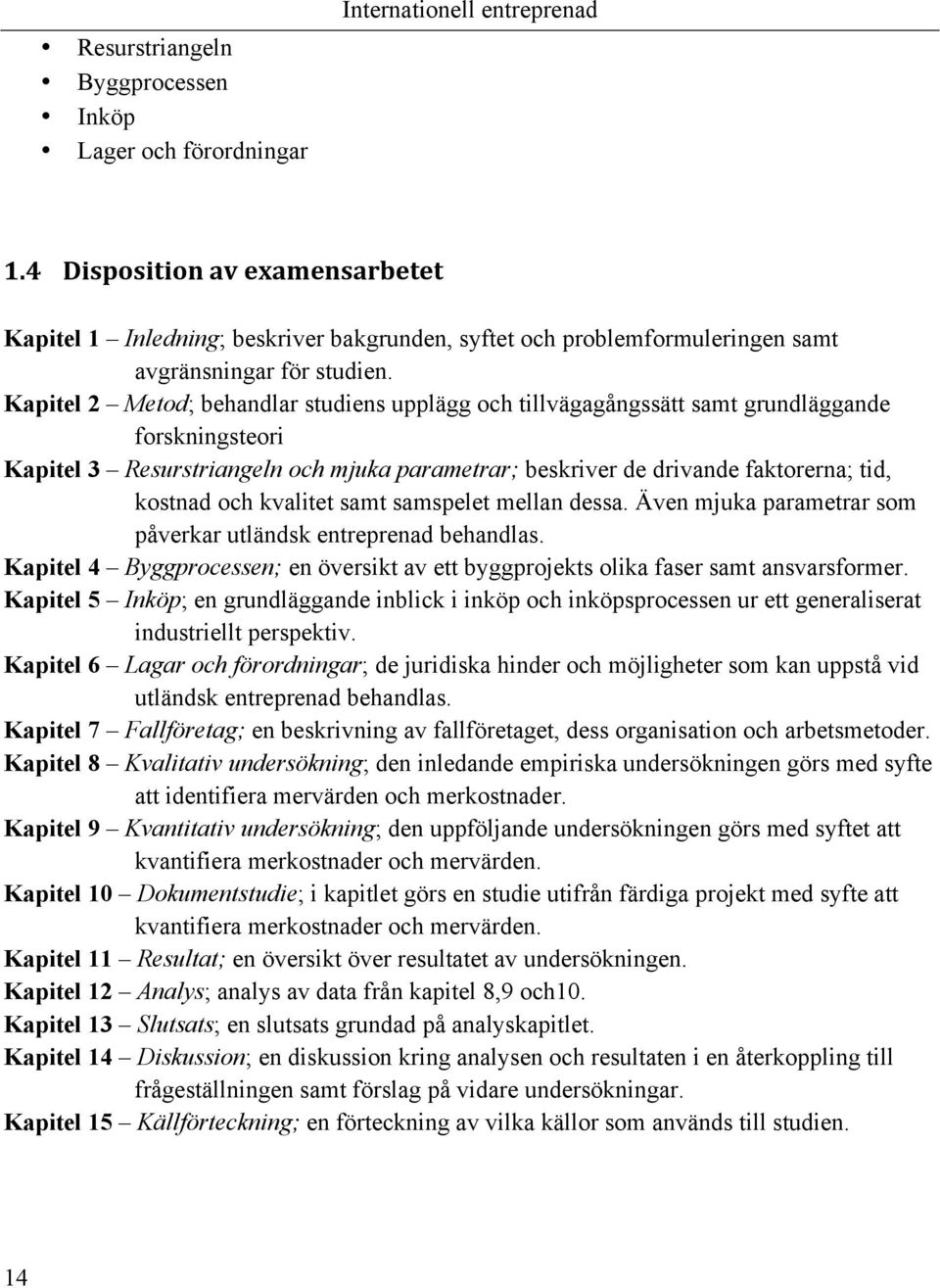 Kapitel 2 Metod; behandlar studiens upplägg och tillvägagångssätt samt grundläggande forskningsteori Kapitel 3 Resurstriangeln och mjuka parametrar; beskriver de drivande faktorerna; tid, kostnad och