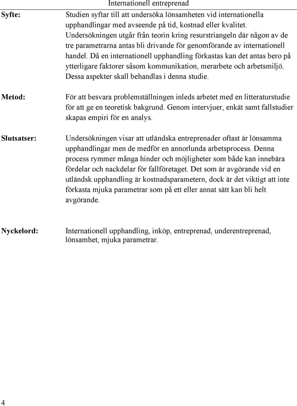 Då en internationell upphandling förkastas kan det antas bero på ytterligare faktorer såsom kommunikation, merarbete och arbetsmiljö. Dessa aspekter skall behandlas i denna studie.