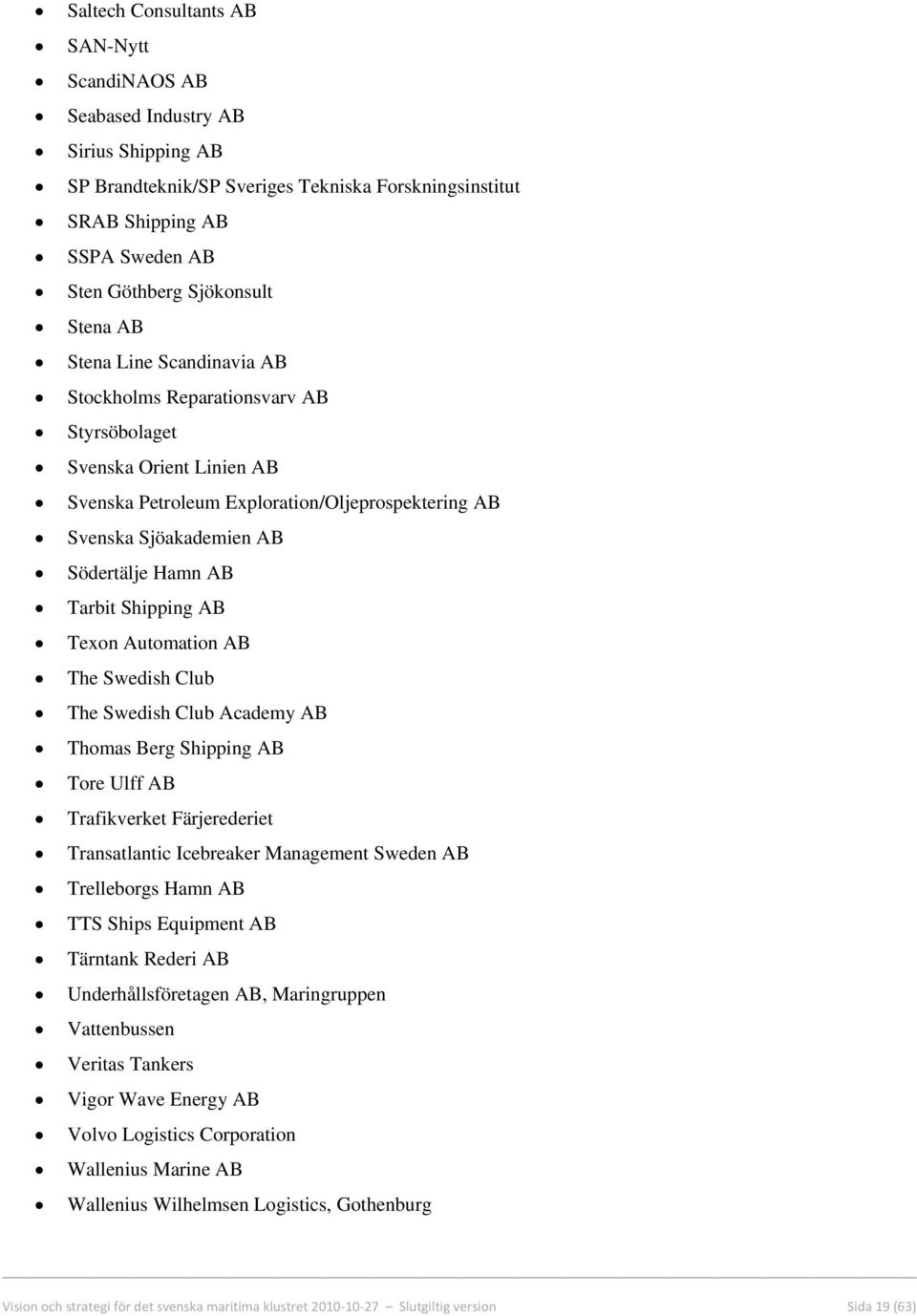 Tarbit Shipping AB Texon Automation AB The Swedish Club The Swedish Club Academy AB Thomas Berg Shipping AB Tore Ulff AB Trafikverket Färjerederiet Transatlantic Icebreaker Management Sweden AB