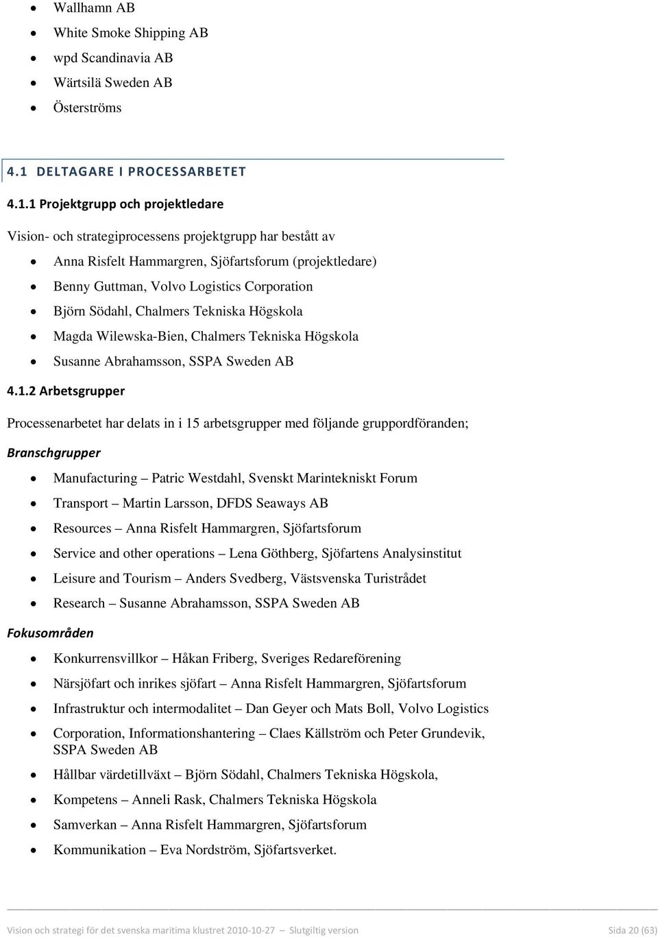 1 Projektgrupp och projektledare Vision- och strategiprocessens projektgrupp har bestått av Anna Risfelt Hammargren, Sjöfartsforum (projektledare) Benny Guttman, Volvo Logistics Corporation Björn