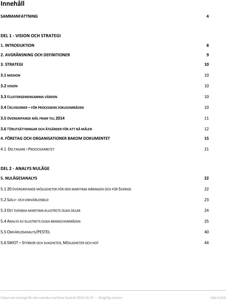 1 DELTAGARE I PROCESSARBETET 21 DEL 2 ANALYS NULÄGE 5. NULÄGESANALYS 22 5.1 20 ÖVERGRIPANDE MÖJLIGHETER FÖR DEN MARITIMA NÄRINGEN OCH FÖR SVERIGE 22 5.2 SJÄLV OCH OMVÄRLDSBILD 23 5.