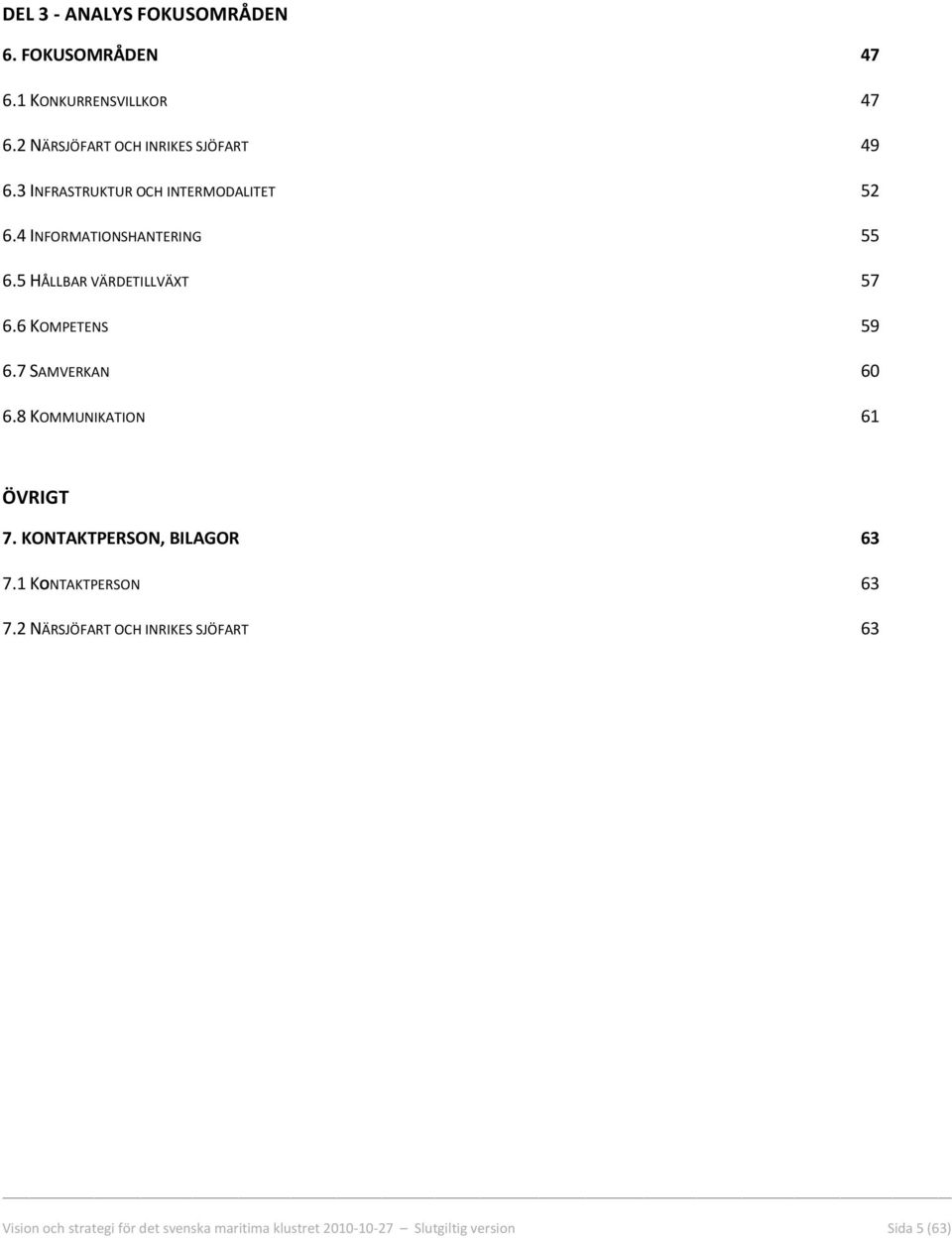 6 KOMPETENS 59 6.7 SAMVERKAN 60 6.8 KOMMUNIKATION 61 ÖVRIGT 7. KONTAKTPERSON, BILAGOR 63 7.1 KONTAKTPERSON 63 7.