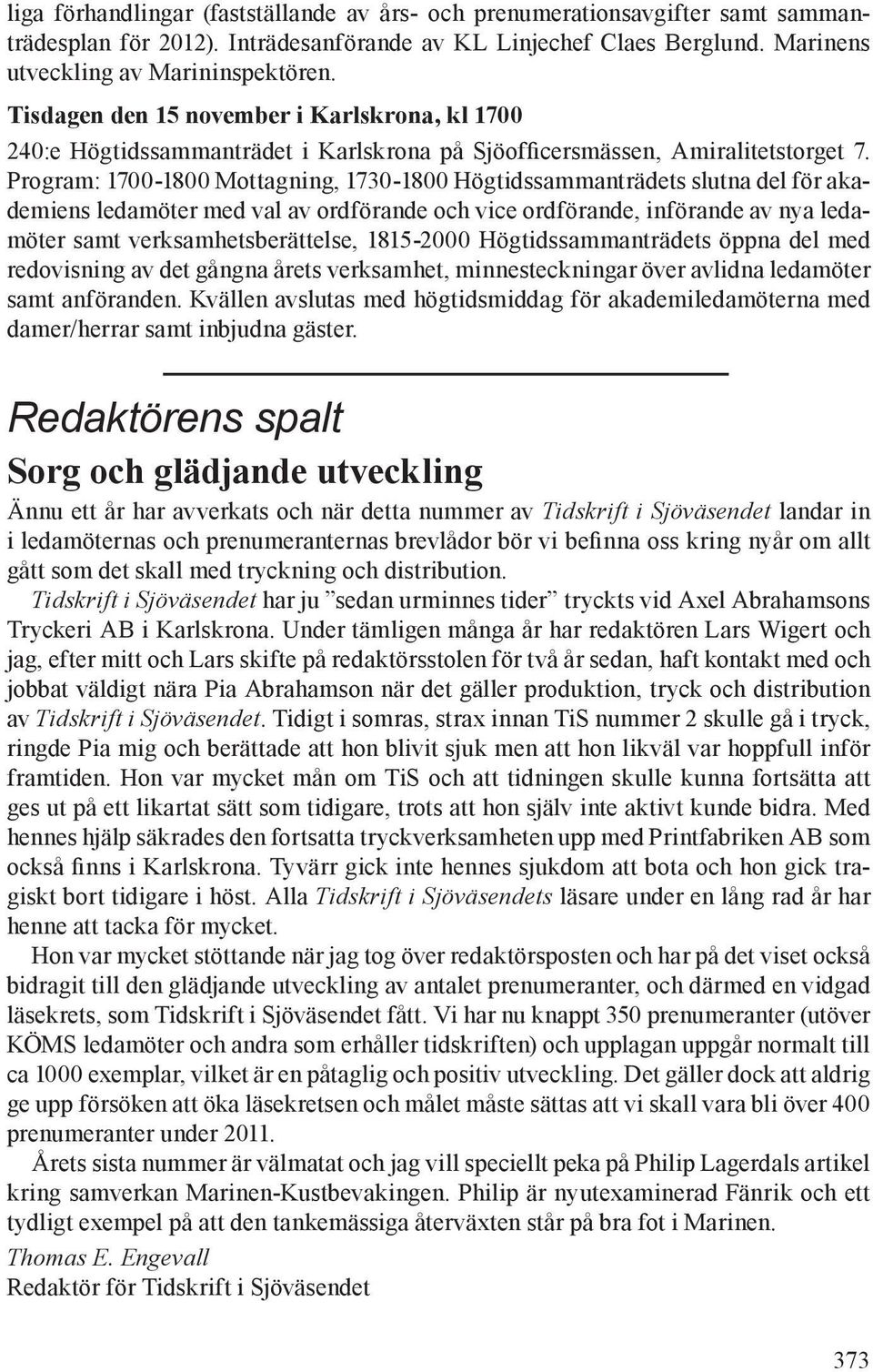 Program: 1700-1800 Mottagning, 1730-1800 Högtidssammanträdets slutna del för akademiens ledamöter med val av ordförande och vice ordförande, införande av nya ledamöter samt verksamhetsberättelse,