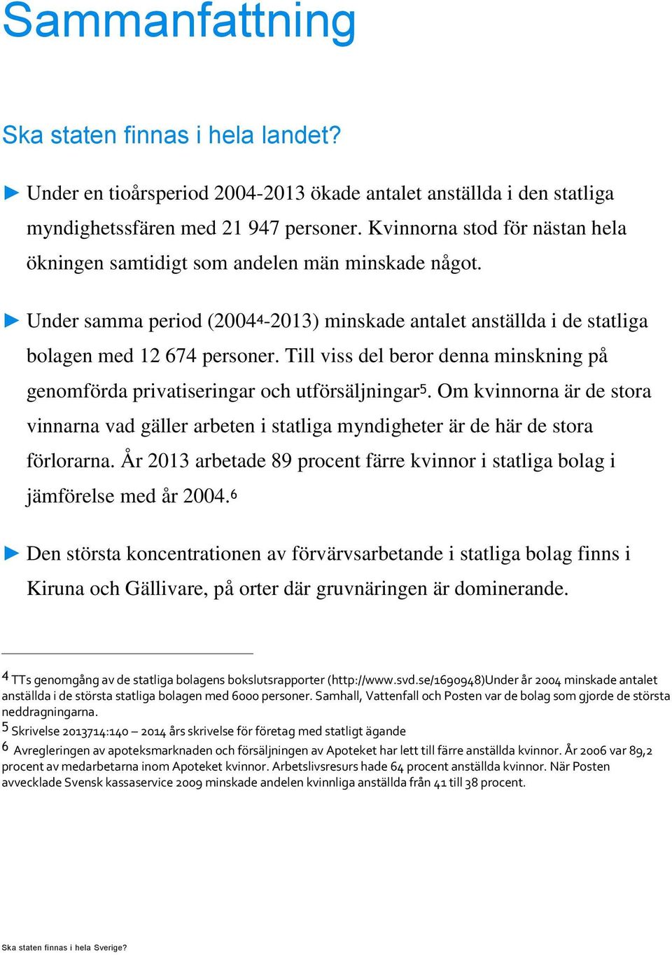 Till viss del beror denna minskning på genomförda privatiseringar och utförsäljningar 5. Om kvinnorna är de stora vinnarna vad gäller arbeten i statliga myndigheter är de här de stora förlorarna.