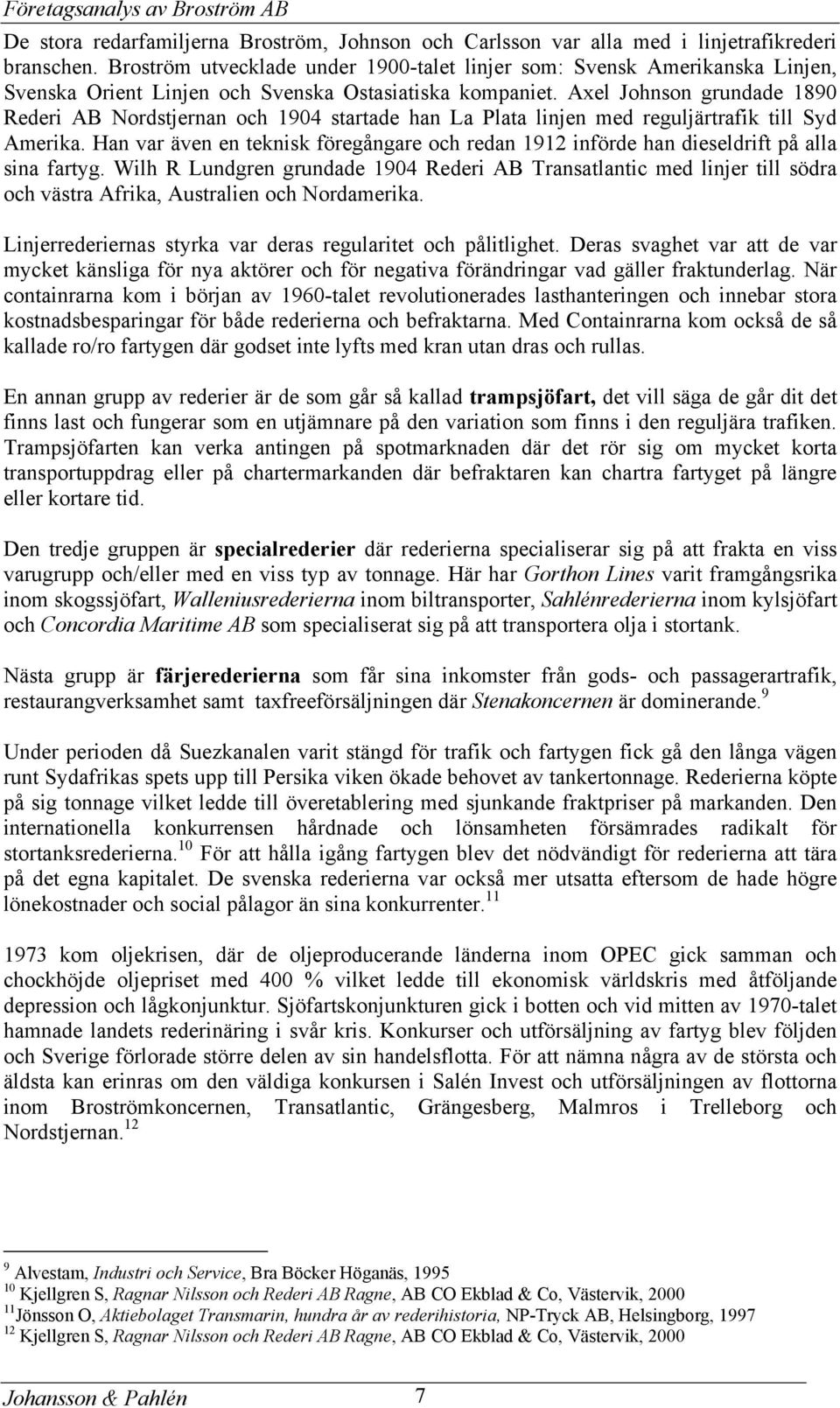 Axel Johnson grundade 1890 Rederi AB Nordstjernan och 1904 startade han La Plata linjen med reguljärtrafik till Syd Amerika.