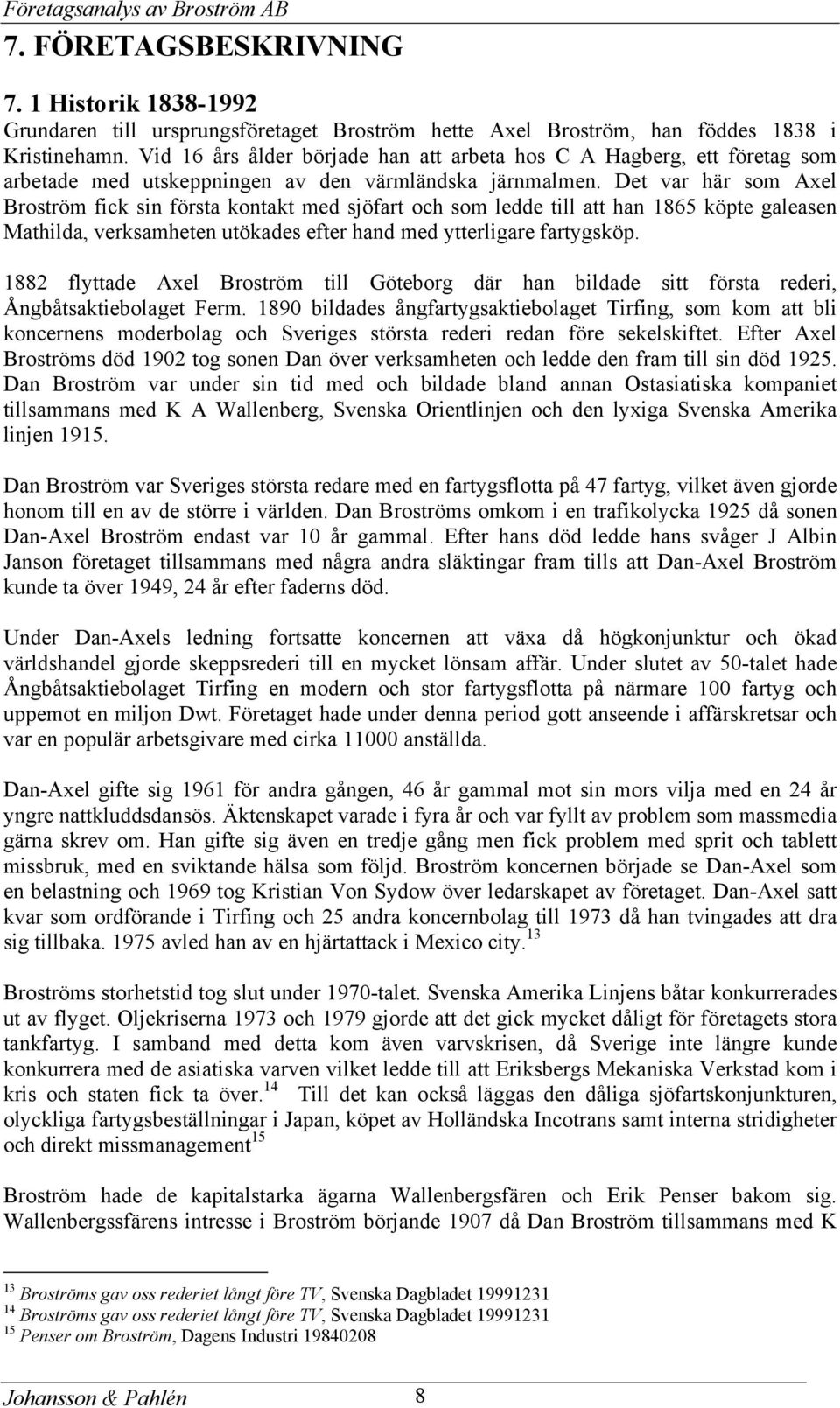 Det var här som Axel Broström fick sin första kontakt med sjöfart och som ledde till att han 1865 köpte galeasen Mathilda, verksamheten utökades efter hand med ytterligare fartygsköp.