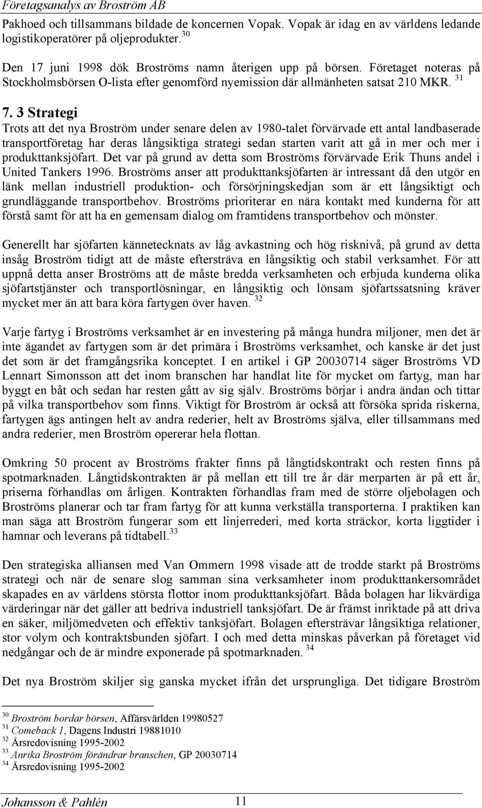 3 Strategi Trots att det nya Broström under senare delen av 1980-talet förvärvade ett antal landbaserade transportföretag har deras långsiktiga strategi sedan starten varit att gå in mer och mer i