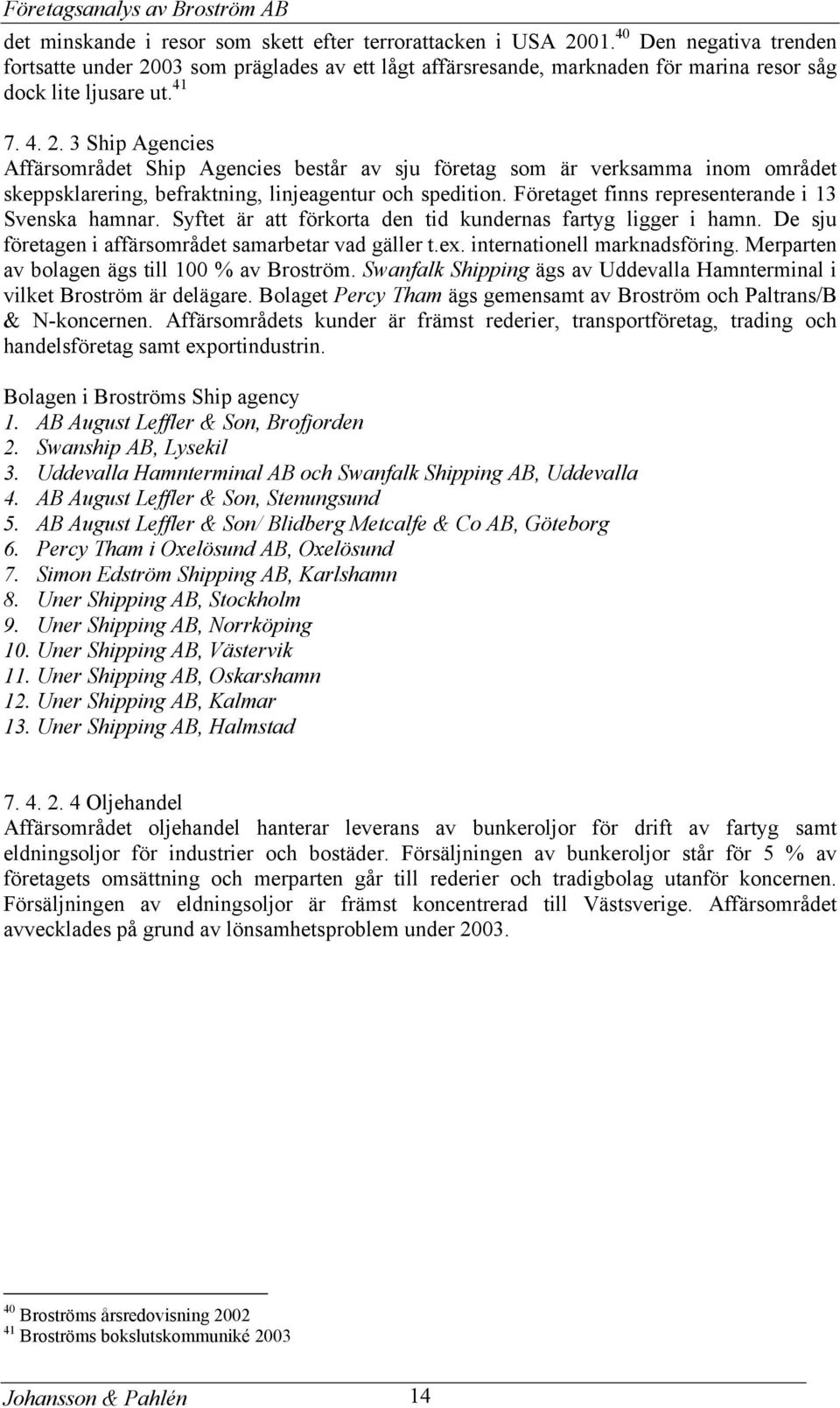 Företaget finns representerande i 13 Svenska hamnar. Syftet är att förkorta den tid kundernas fartyg ligger i hamn. De sju företagen i affärsområdet samarbetar vad gäller t.ex.