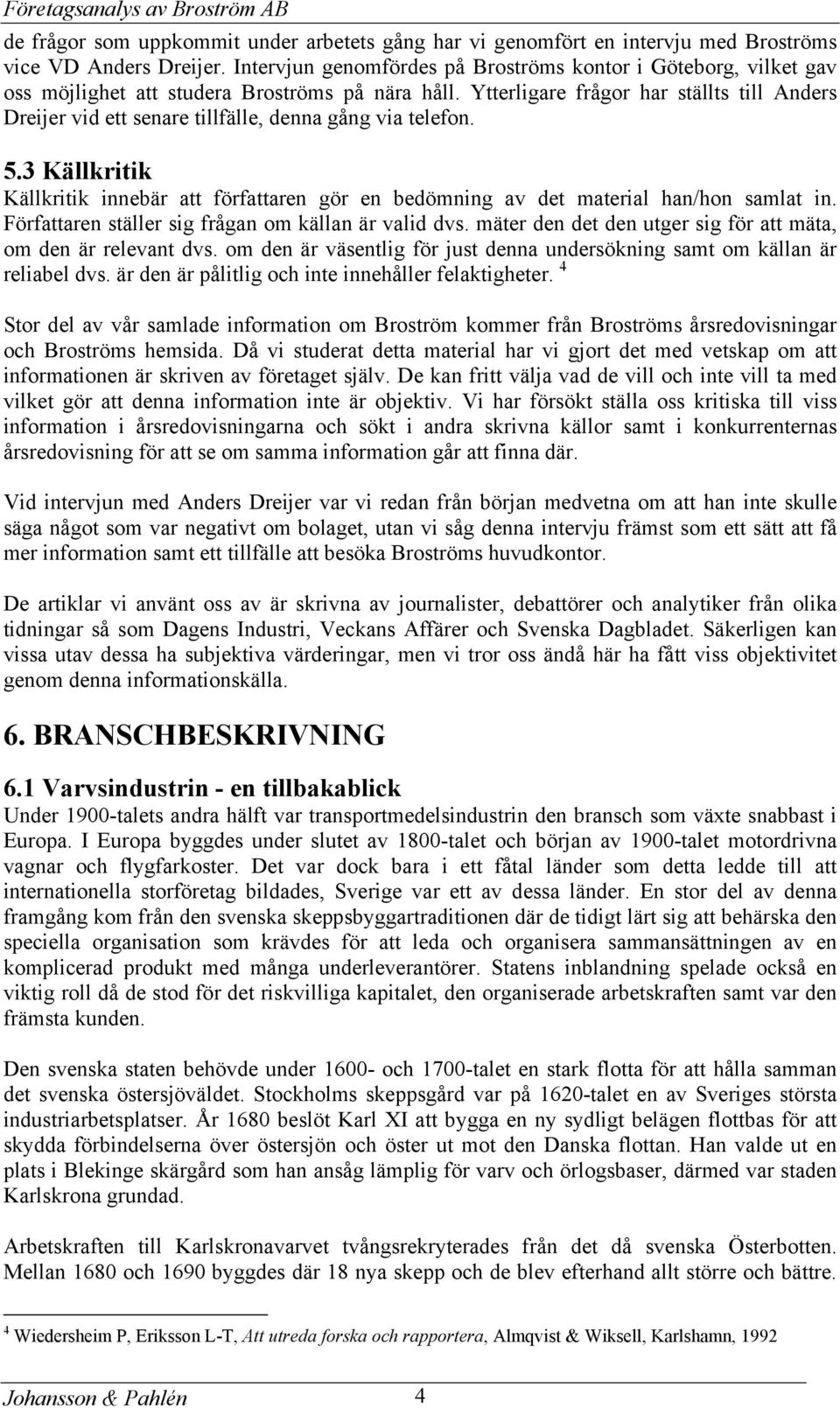 Ytterligare frågor har ställts till Anders Dreijer vid ett senare tillfälle, denna gång via telefon. 5.