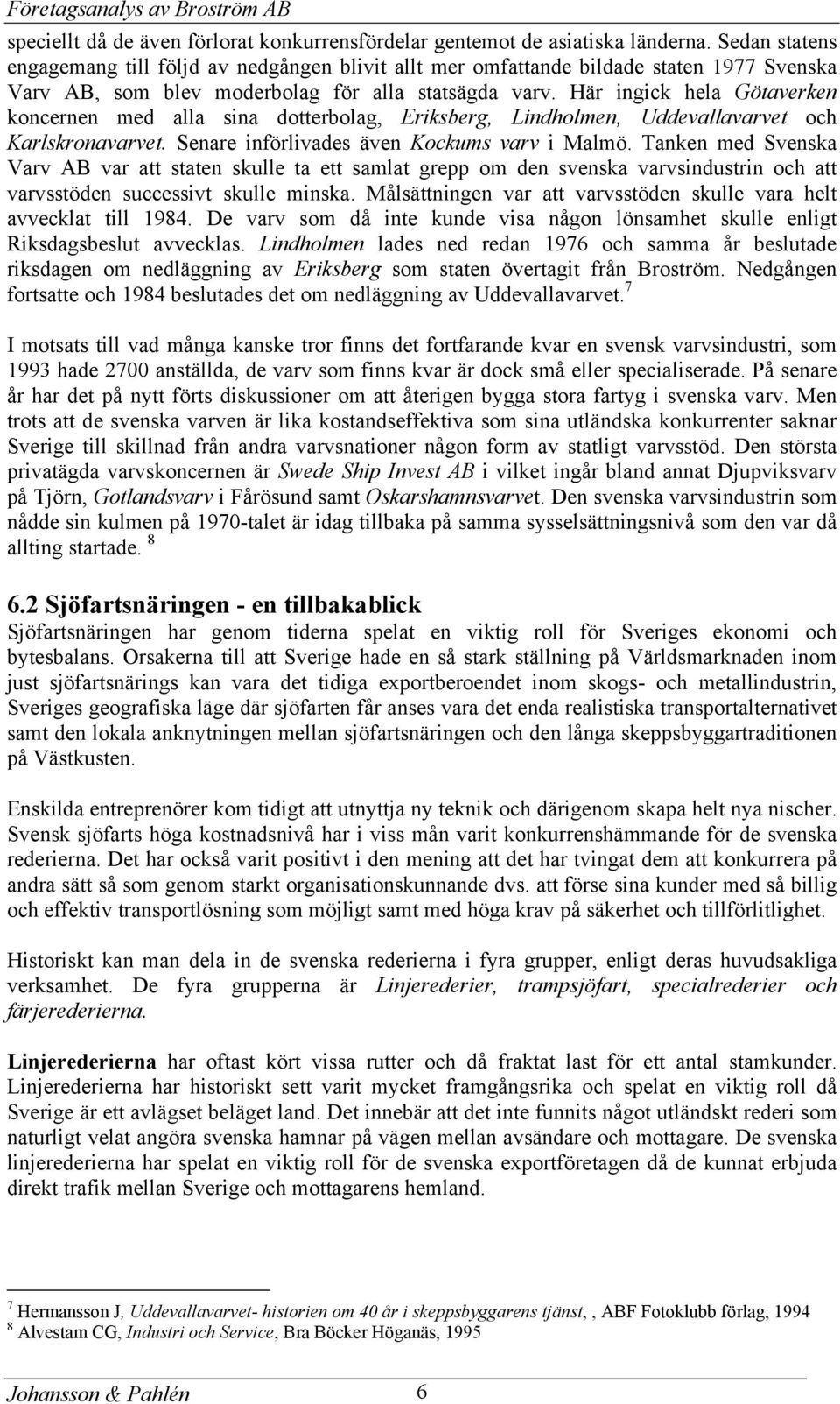 Här ingick hela Götaverken koncernen med alla sina dotterbolag, Eriksberg, Lindholmen, Uddevallavarvet och Karlskronavarvet. Senare införlivades även Kockums varv i Malmö.