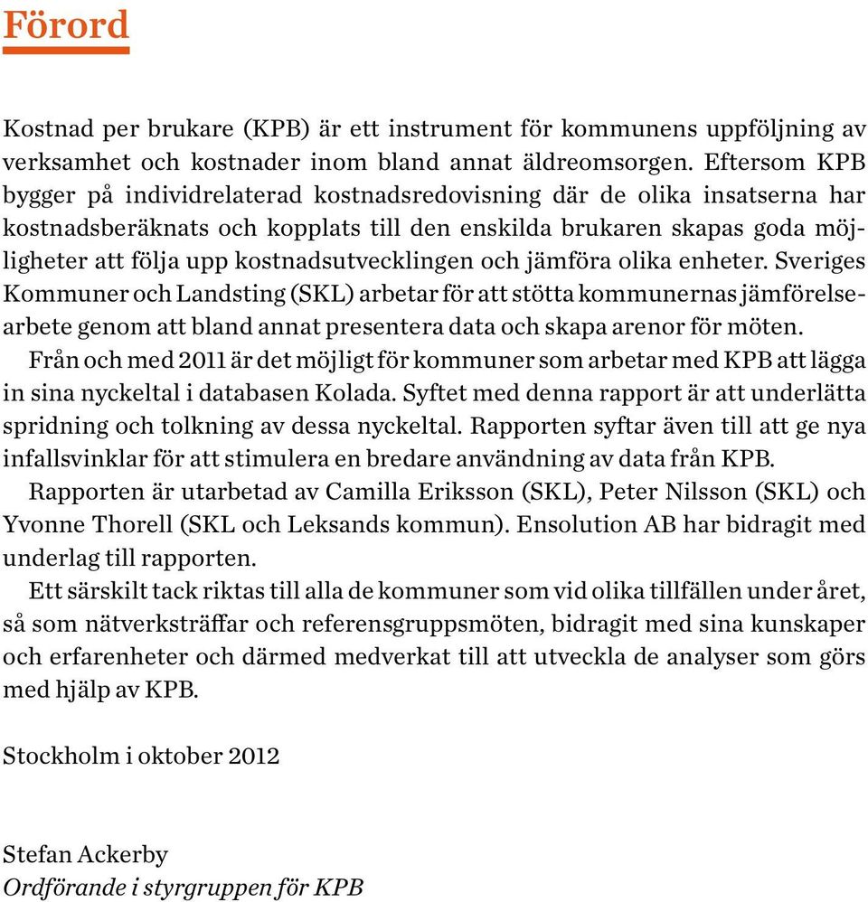kostnadsutvecklingen och jämföra olika enheter. Sveriges er och Landsting (SKL) arbetar för att stötta kommunernas jämförelsearbete genom att bland annat presentera data och skapa arenor för möten.