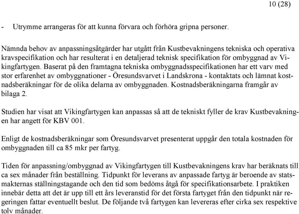 Baserat på den framtagna tekniska ombyggnadsspecifikationen har ett varv med stor erfarenhet av ombyggnationer - Öresundsvarvet i Landskrona - kontaktats och lämnat kostnadsberäkningar för de olika