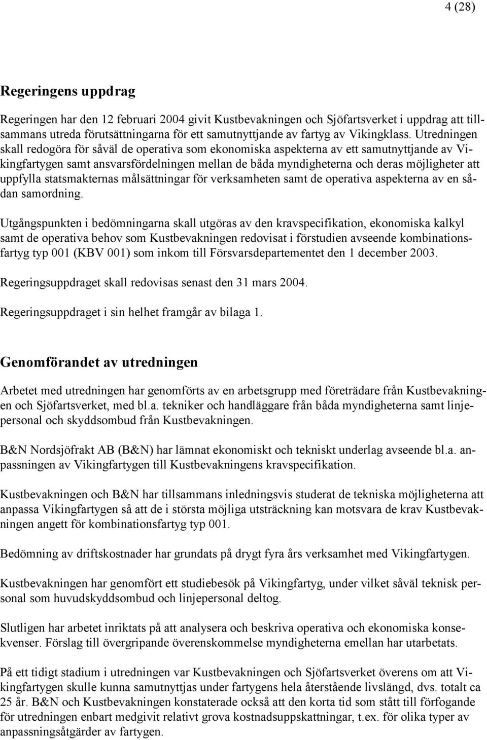 Utredningen skall redogöra för såväl de operativa som ekonomiska aspekterna av ett samutnyttjande av Vikingfartygen samt ansvarsfördelningen mellan de båda myndigheterna och deras möjligheter att