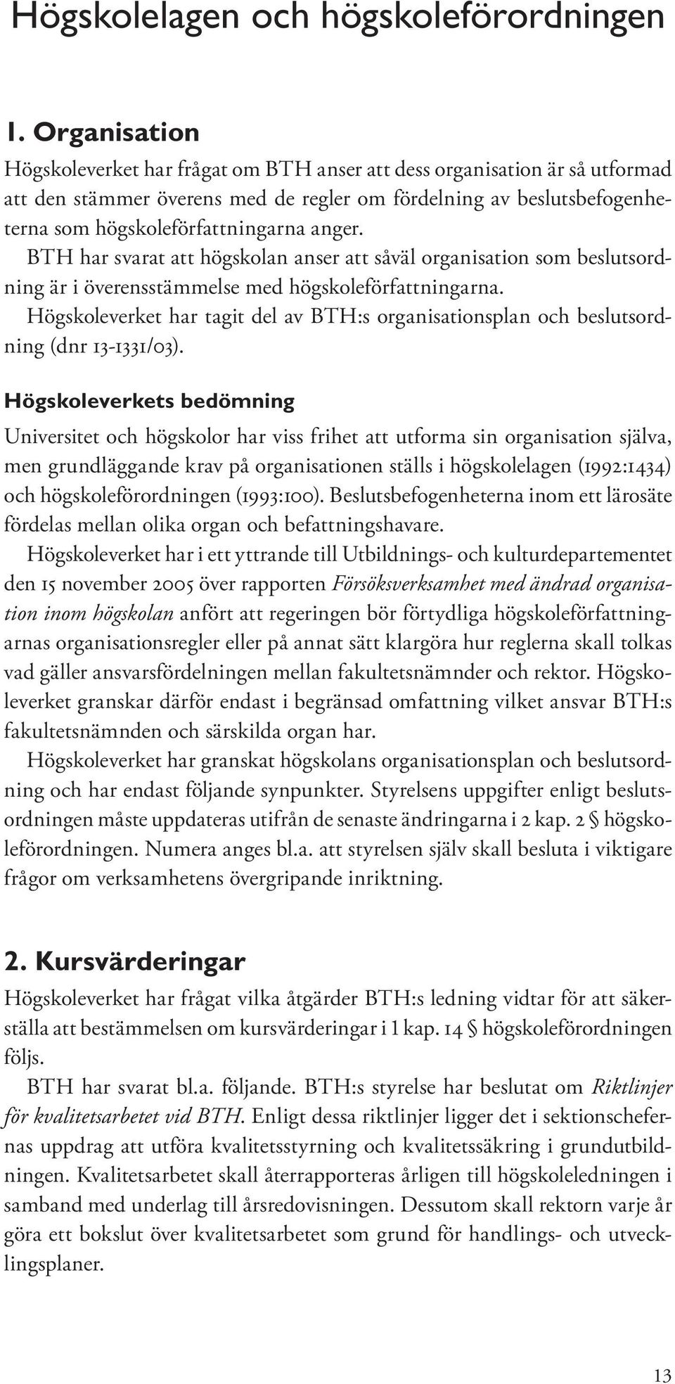 BTH har svarat att högskolan anser att såväl organisation som beslutsordning är i överensstämmelse med högskoleförfattningarna.