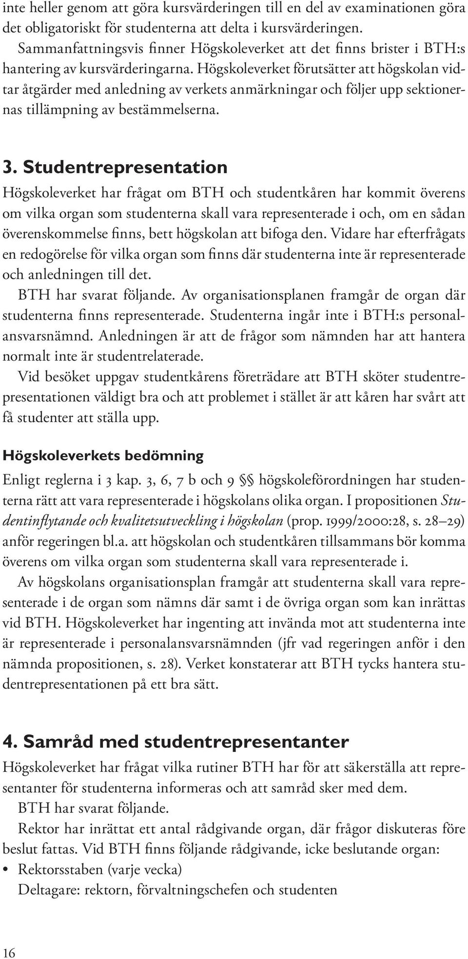 Högskoleverket förutsätter att högskolan vidtar åtgärder med anledning av verkets anmärkningar och följer upp sektionernas tillämpning av bestämmelserna. 3.