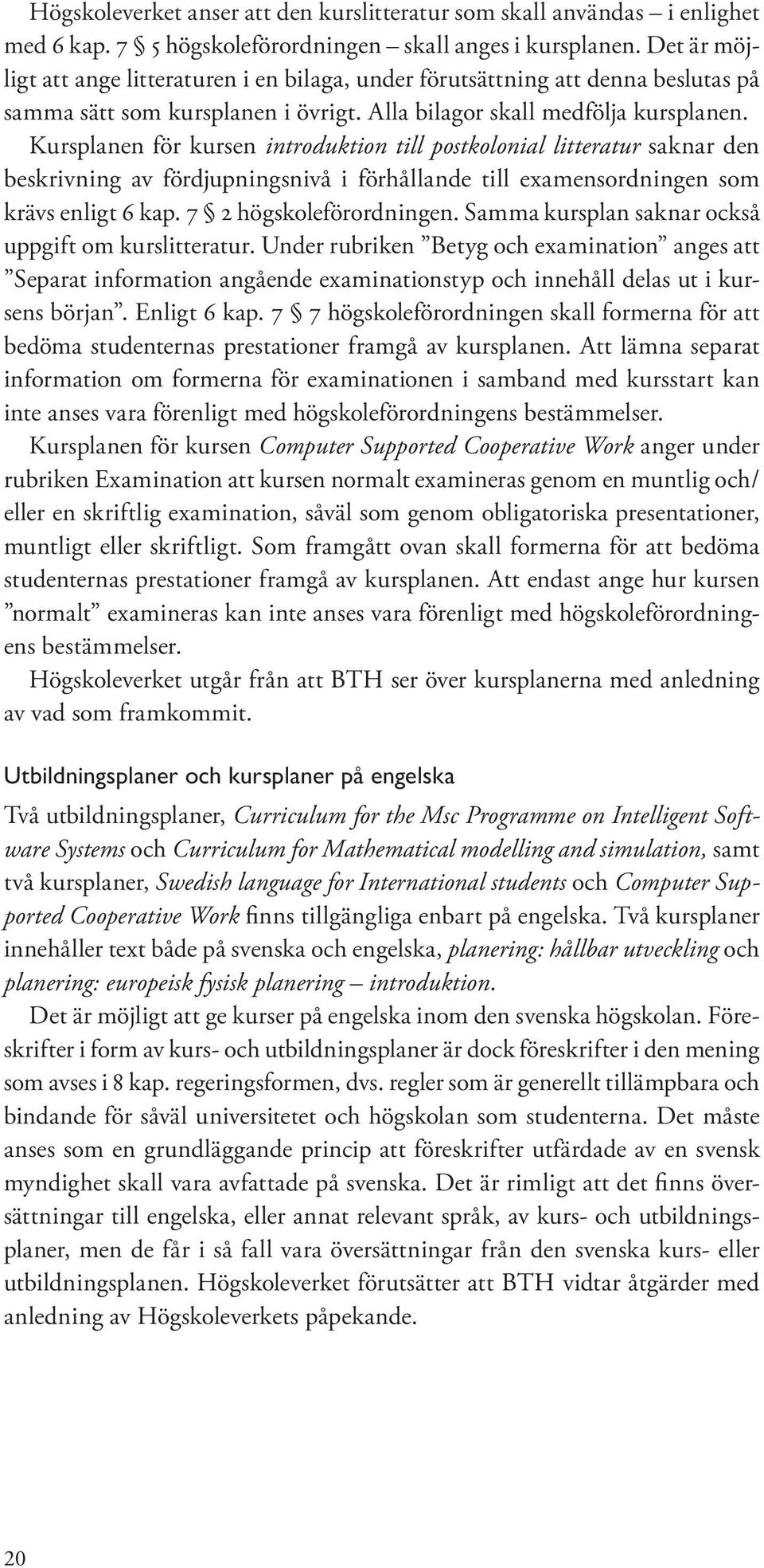 Kursplanen för kursen introduktion till postkolonial litteratur saknar den beskrivning av fördjupningsnivå i förhållande till examensordningen som krävs enligt 6 kap. 7 2 högskoleförordningen.