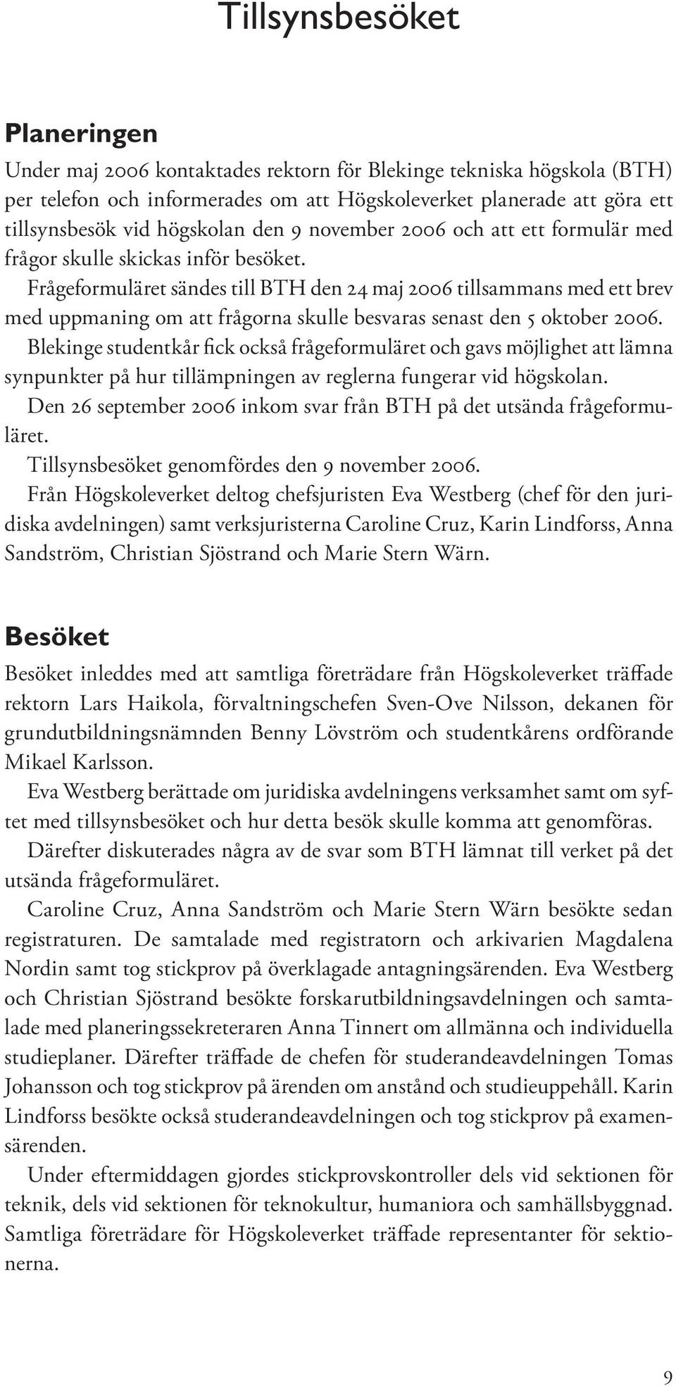 Frågeformuläret sändes till BTH den 24 maj 2006 tillsammans med ett brev med uppmaning om att frågorna skulle besvaras senast den 5 oktober 2006.