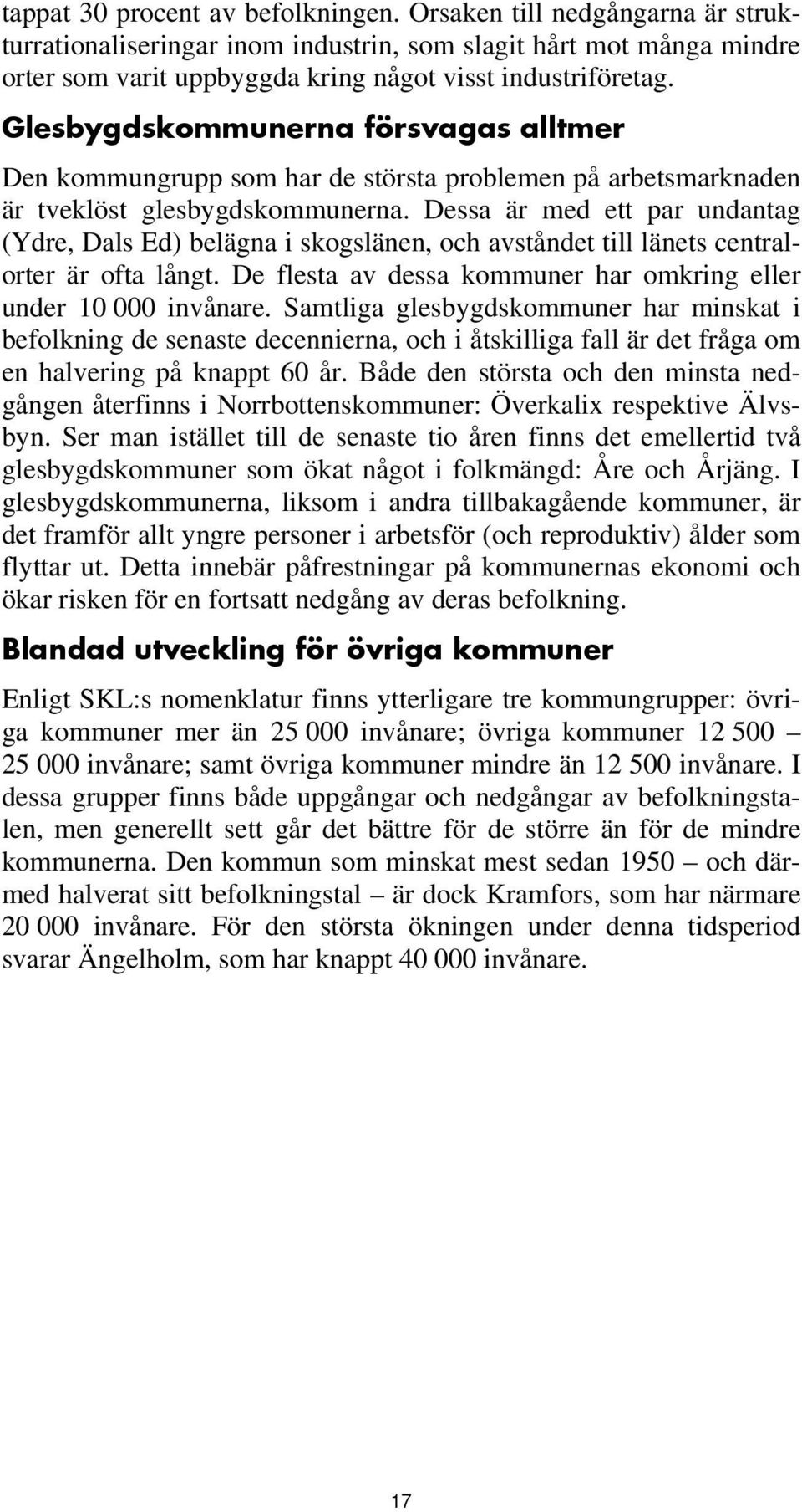 Dessa är med ett par undantag (Ydre, Dals Ed) belägna i skogslänen, och avståndet till länets centralorter är ofta långt. De flesta av dessa kommuner har omkring eller under 10 000 invånare.