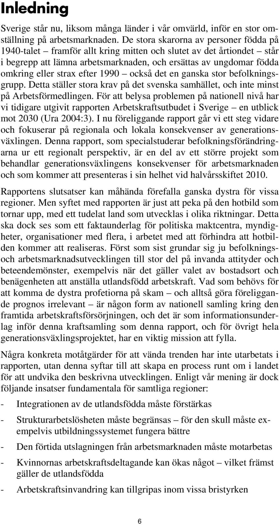 efter 1990 också det en ganska stor befolkningsgrupp. Detta ställer stora krav på det svenska samhället, och inte minst på Arbetsförmedlingen.