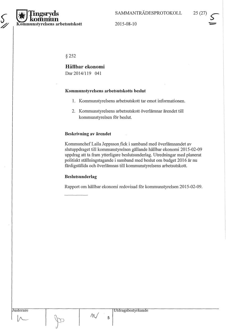 Beskrivning av ärendet KommunchefLaila Jeppsson,fick i samband med överlämnandet av slutuppdraget till kommunstyrelsen gällande hållbar ekonomi 2015-02-09 uppdrag att ta fram ytterligare