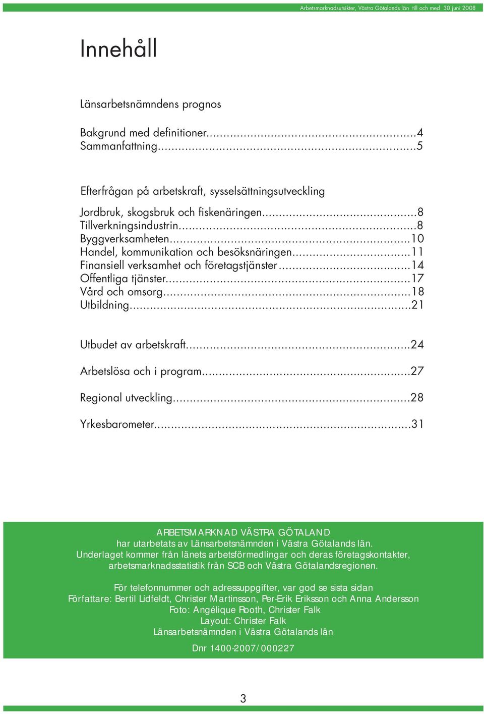 ..18 Utbildning...21 Utbudet av arbetskraft...24 Arbetslösa och i program...27 Regional utveckling...28 Yrkesbarometer.