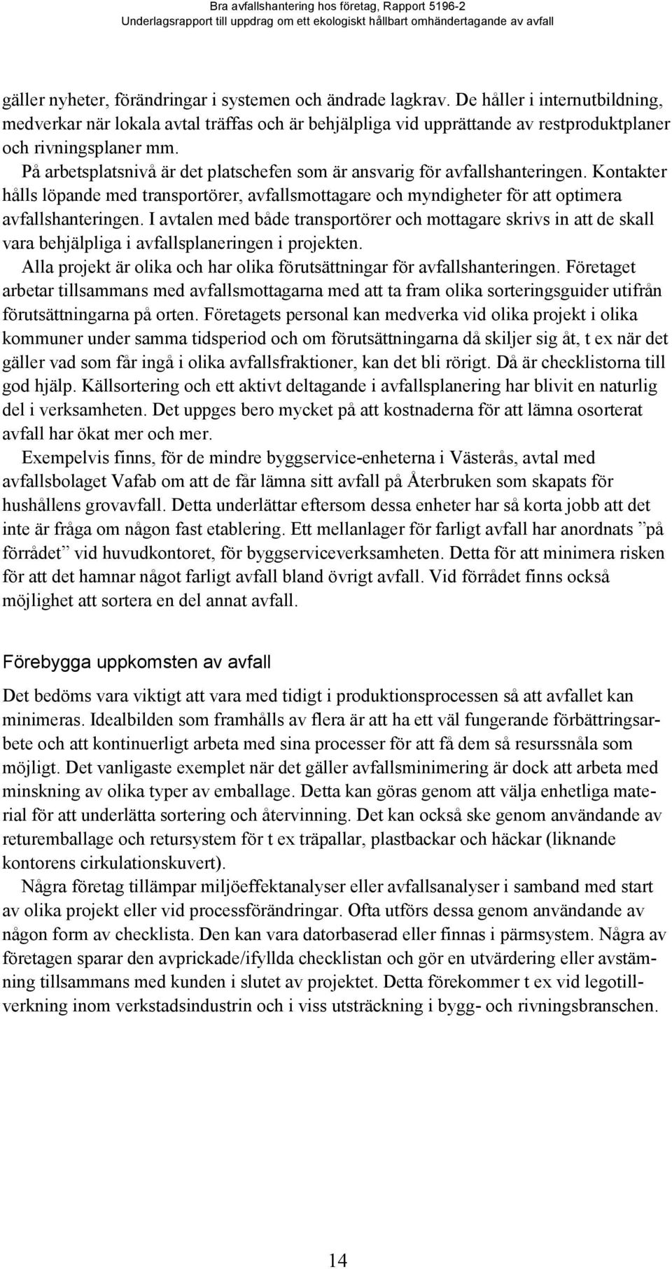 På arbetsplatsnivå är det platschefen som är ansvarig för avfallshanteringen. Kontakter hålls löpande med transportörer, avfallsmottagare och myndigheter för att optimera avfallshanteringen.