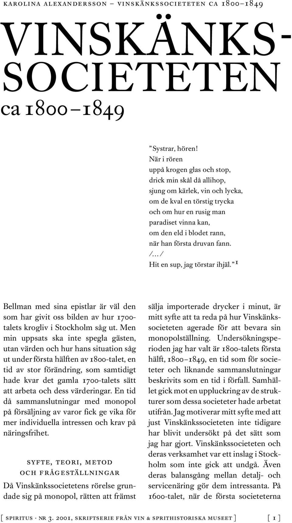 när han första druvan fann. / / Hit en sup, jag törstar ihjäl. 1 Bellman med sina epistlar är väl den som har givit oss bilden av hur 1700- talets krogliv i Stockholm såg ut.