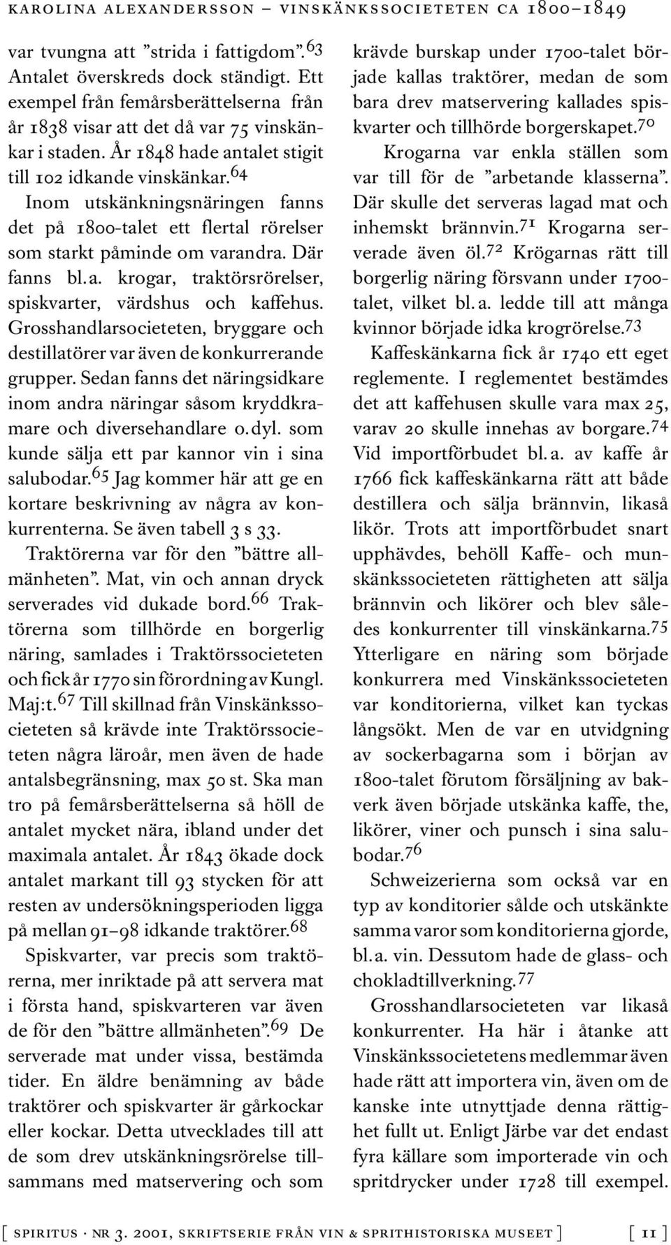 Grosshandlarsocieteten, bryggare och destillatörer var även de konkurrerande grupper. Sedan fanns det näringsidkare inom andra näringar såsom kryddkramare och diversehandlare o.dyl.