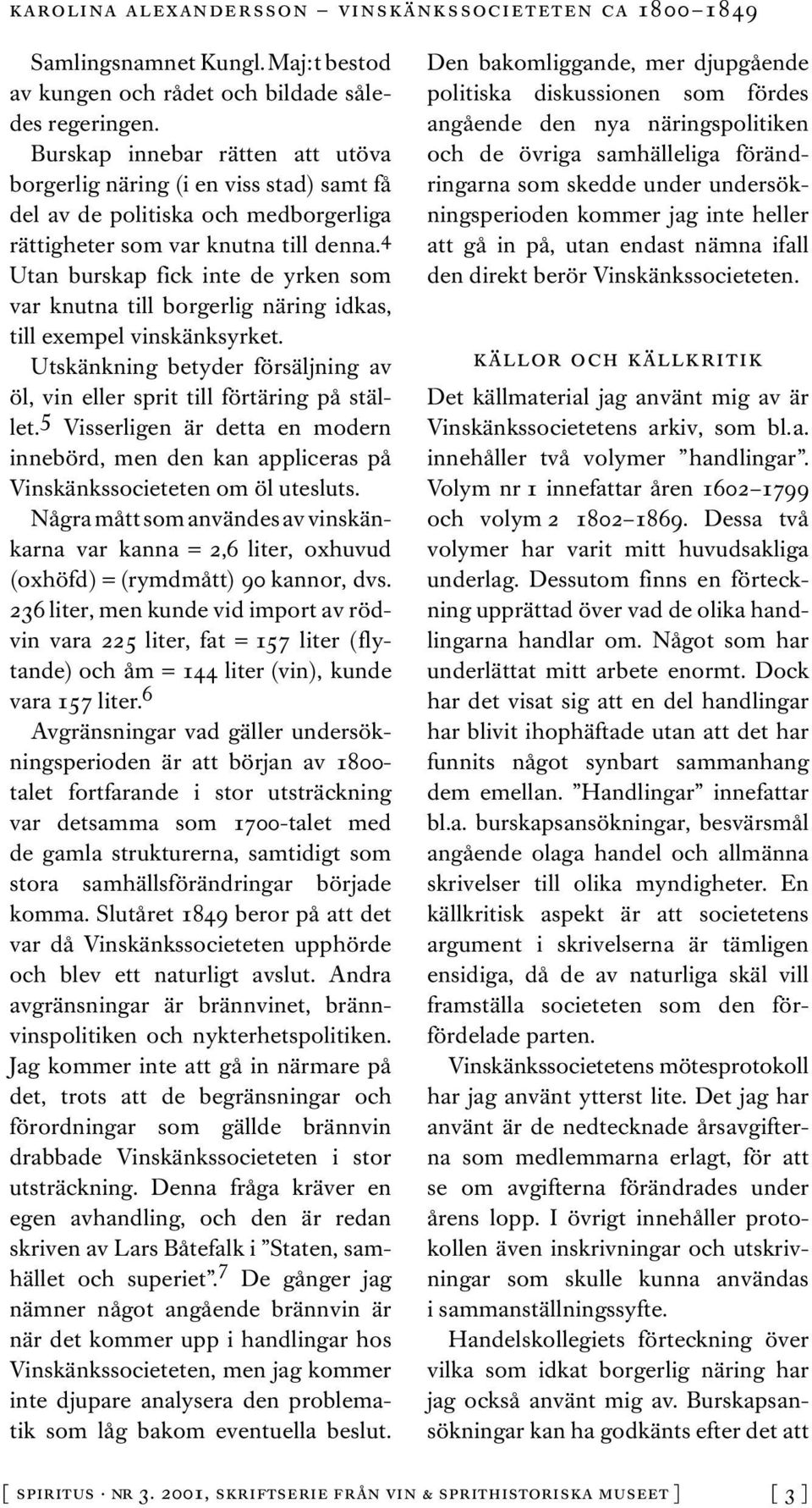 4 Utan burskap fick inte de yrken som var knutna till borgerlig näring idkas, till exempel vinskänksyrket. Utskänkning betyder försäljning av öl, vin eller sprit till förtäring på stället.